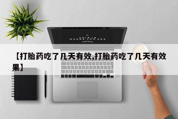 堕胎药【打胎药吃了几天有效,打胎药吃了几天有效果】