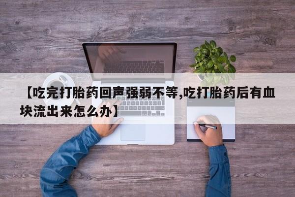 堕胎药【吃完打胎药回声强弱不等,吃打胎药后有血块流出来怎么办】