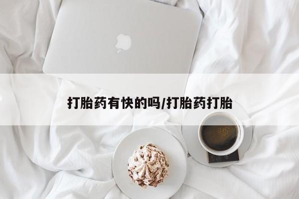 堕胎药打胎药有快的吗/打胎药打胎