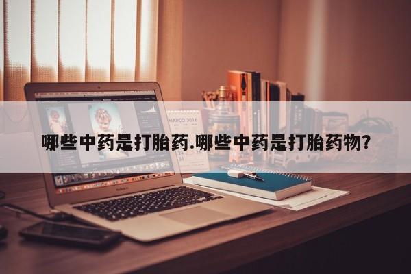 堕胎药哪些中药是打胎药.哪些中药是打胎药物？