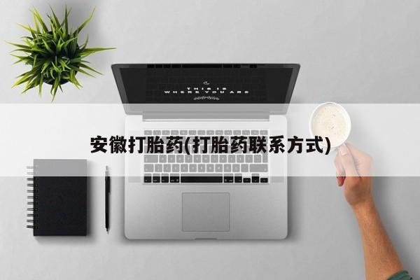 堕胎药安徽打胎药(打胎药联系方式)