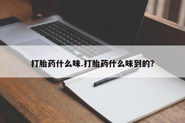 堕胎药打胎药什么味.打胎药什么味到的？