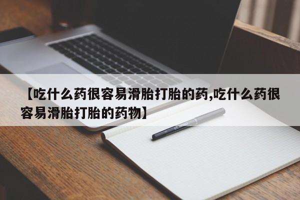 堕胎药【吃什么药很容易滑胎打胎的药,吃什么药很容易滑胎打胎的药物】