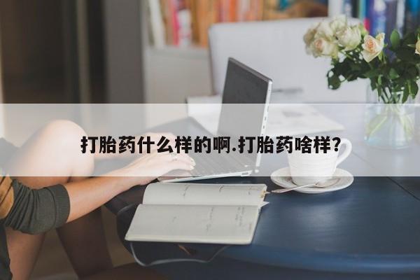 堕胎药打胎药什么样的啊.打胎药啥样？