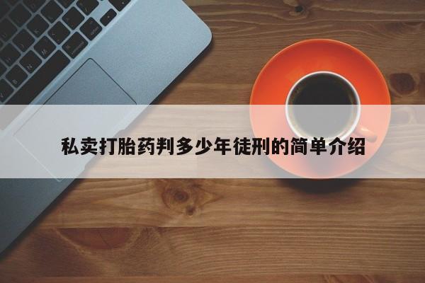 堕胎药私卖打胎药判多少年徒刑的简单介绍