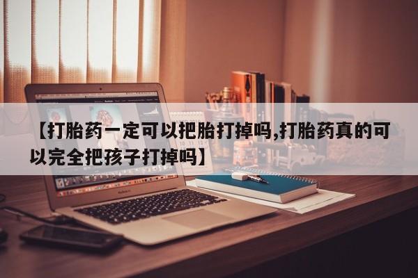 堕胎药【打胎药一定可以把胎打掉吗,打胎药真的可以完全把孩子打掉吗】