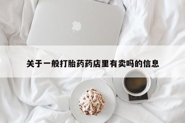 堕胎药关于一般打胎药药店里有卖吗的信息
