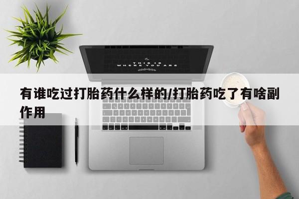 堕胎药有谁吃过打胎药什么样的/打胎药吃了有啥副作用