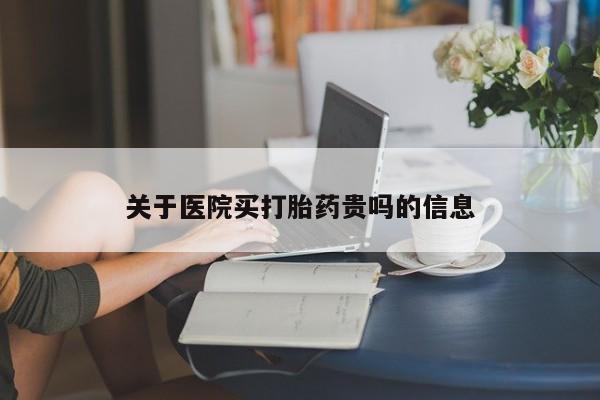 堕胎药关于医院买打胎药贵吗的信息