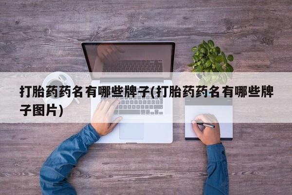 堕胎药打胎药药名有哪些牌子(打胎药药名有哪些牌子图片)