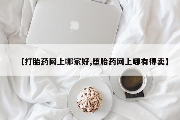 堕胎药【打胎药网上哪家好,堕胎药网上哪有得卖】