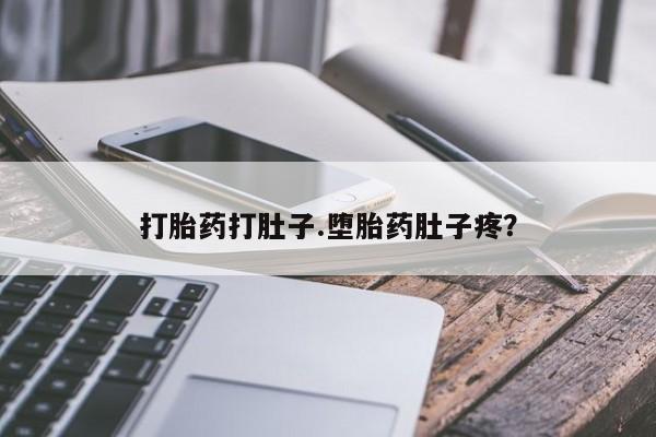 堕胎药打胎药打肚子.堕胎药肚子疼？