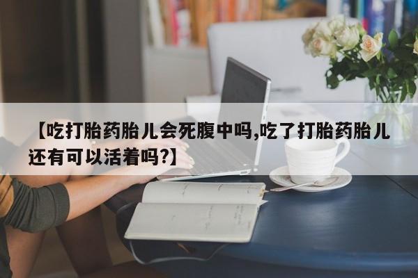 堕胎药【吃打胎药胎儿会死腹中吗,吃了打胎药胎儿还有可以活着吗?】