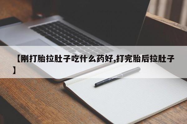 堕胎药【刚打胎拉肚子吃什么药好,打完胎后拉肚子】