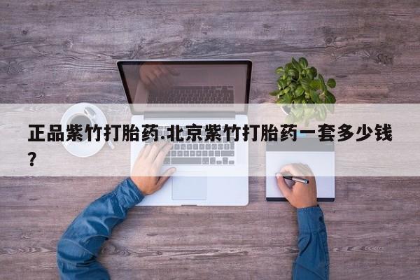 堕胎药正品紫竹打胎药.北京紫竹打胎药一套多少钱？
