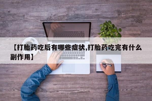 堕胎药【打胎药吃后有哪些症状,打胎药吃完有什么副作用】