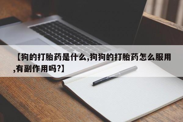堕胎药【狗的打胎药是什么,狗狗的打胎药怎么服用,有副作用吗?】