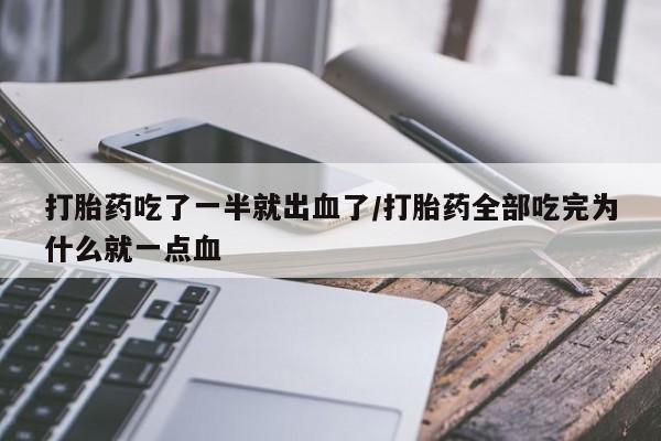 堕胎药打胎药吃了一半就出血了/打胎药全部吃完为什么就一点血