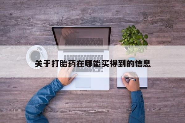 堕胎药关于打胎药在哪能买得到的信息